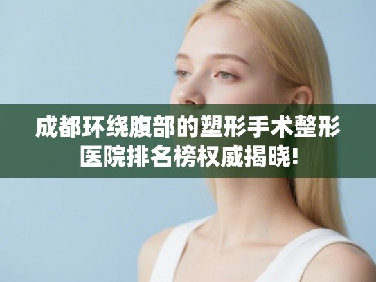 成都环绕腹部的塑形手术整形医院排名榜权威揭晓! 成都环绕腹部的塑形手术整形医院排名榜权威揭晓!