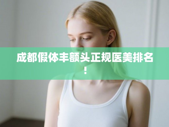 成都假体丰额头正规医美排名! 成都假体丰额头正规医美排名!