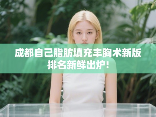 成都自己脂肪填充丰胸术新版排名新鲜出炉!