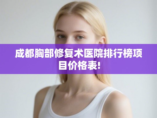 成都胸部修复术医院排行榜项目价格表! 成都胸部修复术医院排行榜项目价格表!