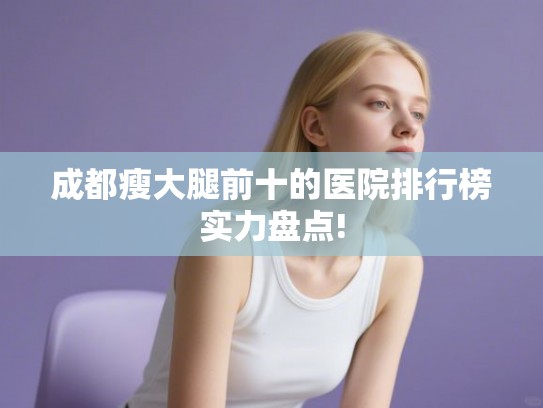 成都瘦大腿前十的医院排行榜实力盘点!