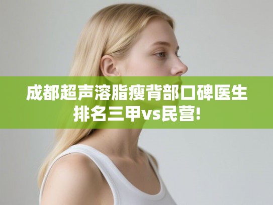 成都超声溶脂瘦背部口碑医生排名三甲vs民营! 成都超声溶脂瘦背部口碑医生排名三甲vs民营!
