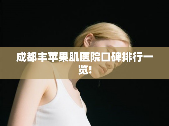 成都丰苹果肌医院口碑排行一览!