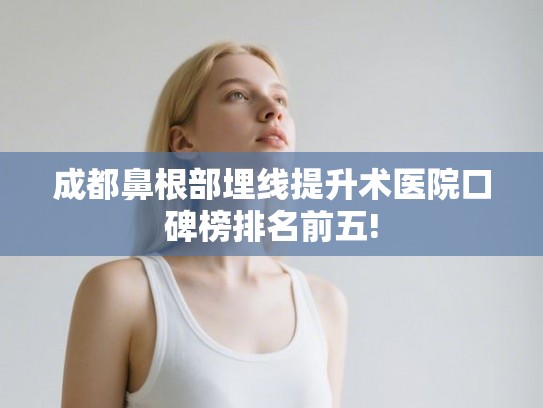 成都鼻根部埋线提升术医院口碑榜排名前五!