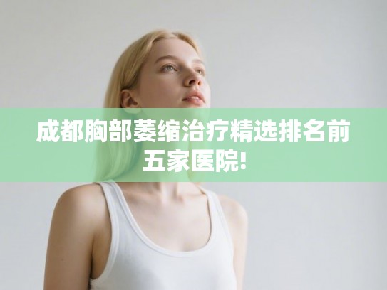 成都胸部萎缩治疗精选排名前五家医院! 成都胸部萎缩治疗精选排名前五家医院!