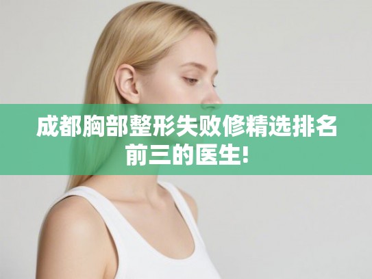 成都胸部整形失败修精选排名前三的医生!