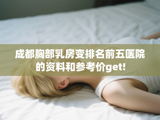 成都胸部乳房变排名前五医院的资料和参考价get! 成都胸部乳房变排名前五医院的资料和参考价get!
