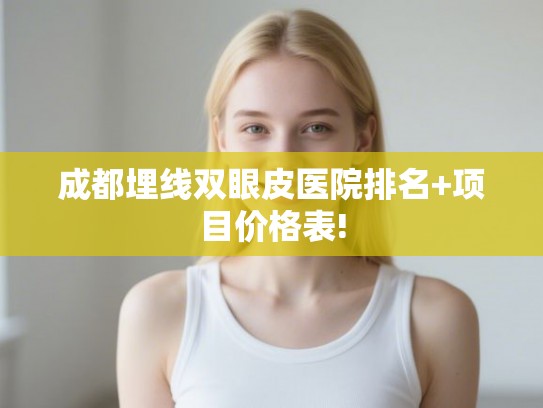 成都埋线双眼皮医院排名+项目价格表!