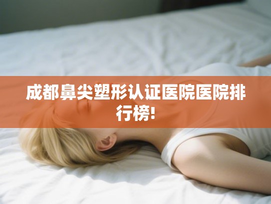 成都鼻尖塑形认证医院医院排行榜!