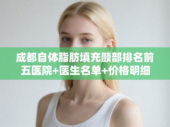 成都自体脂肪填充颞部排名前五医院+医生名单+价格明细! 成都自体脂肪填充颞部排名前五医院+医生名单+价格明细!