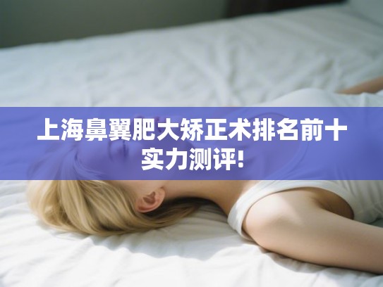 上海鼻翼肥大矫正术排名前十实力测评!