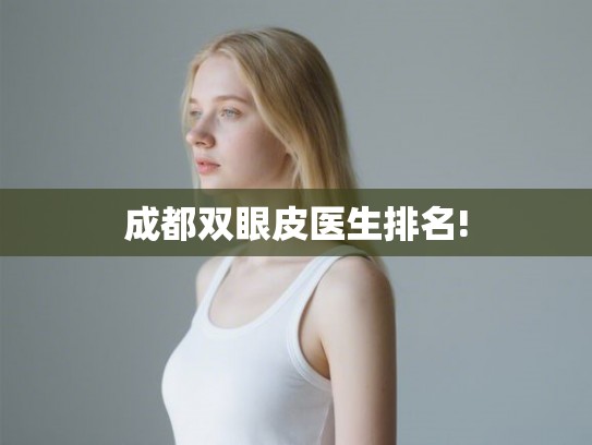 成都双眼皮医生排名! 成都双眼皮医生排名!