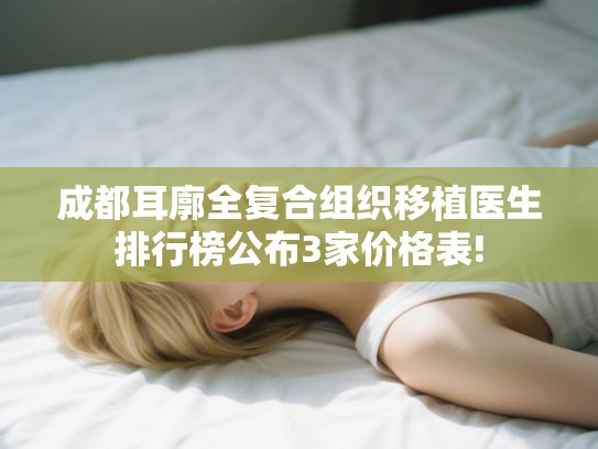 成都耳廓全复合组织移植医生排行榜公布3家价格表! 成都耳廓全复合组织移植医生排行榜公布3家价格表!