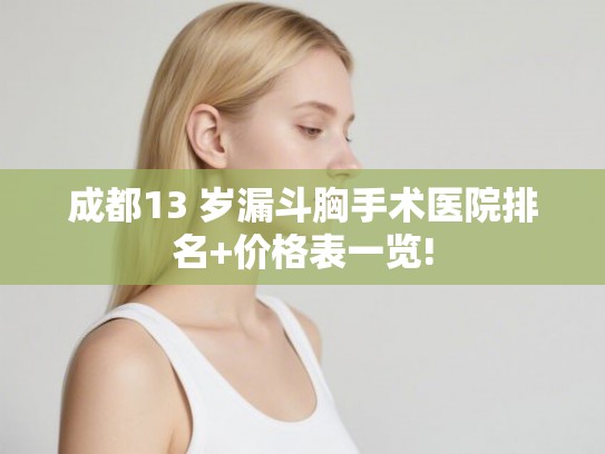 成都13 岁漏斗胸手术医院排名+价格表一览! 成都13 岁漏斗胸手术医院排名+价格表一览!