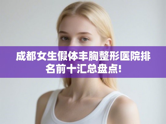 成都女生假体丰胸整形医院排名前十汇总盘点! 成都女生假体丰胸整形医院排名前十汇总盘点!