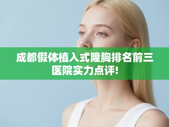 成都假体植入式隆胸排名前三医院实力点评! 成都假体植入式隆胸排名前三医院实力点评!