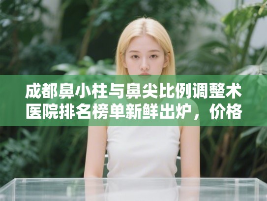成都鼻小柱与鼻尖比例调整术医院排名榜单新鲜出炉，价格表!