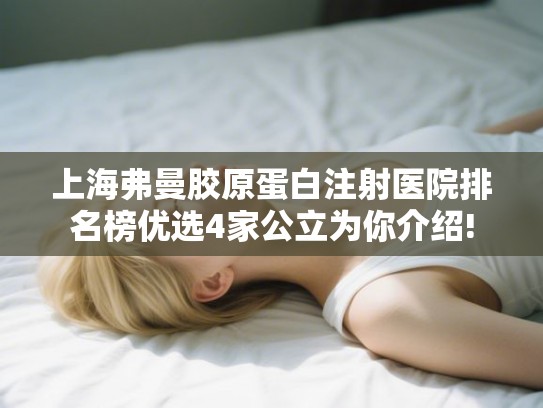 上海弗曼胶原蛋白注射医院排名榜优选4家公立为你介绍!