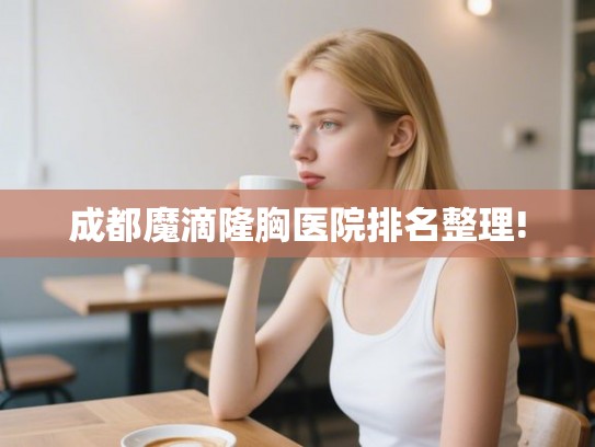成都魔滴隆胸医院排名整理! 成都魔滴隆胸医院排名整理!