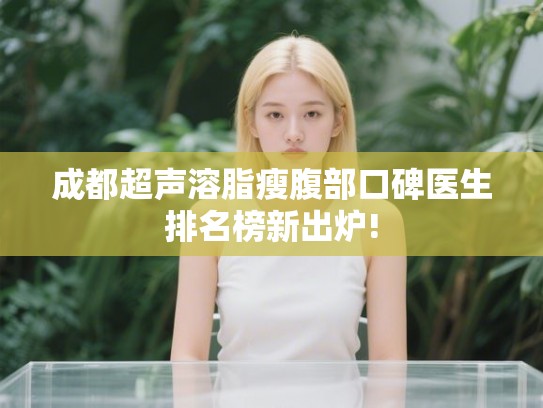 成都超声溶脂瘦腹部口碑医生排名榜新出炉!