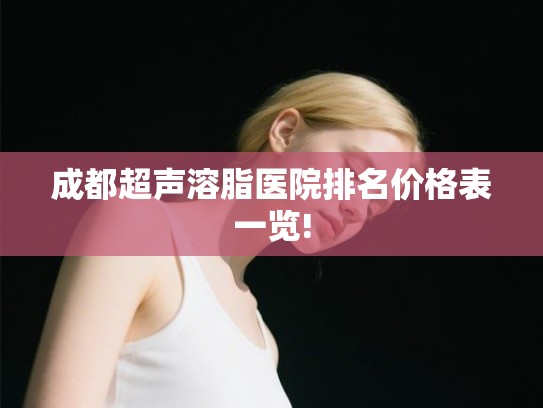 成都超声溶脂医院排名价格表一览!