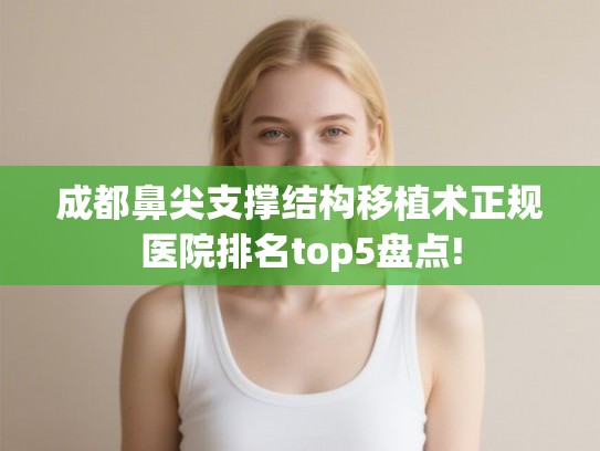 成都鼻尖支撑结构移植术正规医院排名top5盘点! 成都鼻尖支撑结构移植术正规医院排名top5盘点!