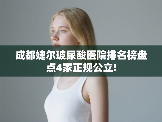 成都婕尔玻尿酸医院排名榜盘点4家正规公立!