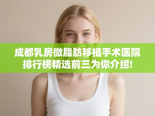 成都乳房微脂肪移植手术医院排行榜精选前三为你介绍!