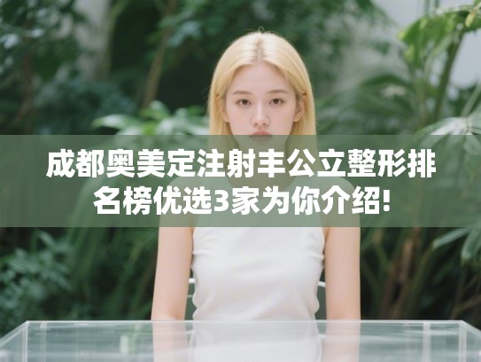 成都奥美定注射丰公立整形排名榜优选3家为你介绍!