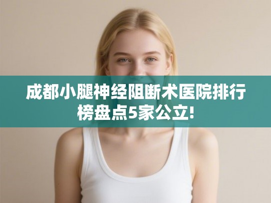 成都小腿神经阻断术医院排行榜盘点5家公立!