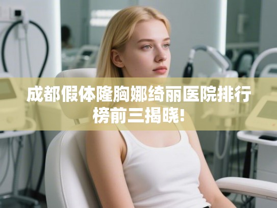 成都假体隆胸娜绮丽医院排行榜前三揭晓!
