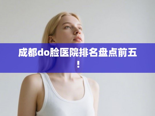 成都do脸医院排名盘点前五!
