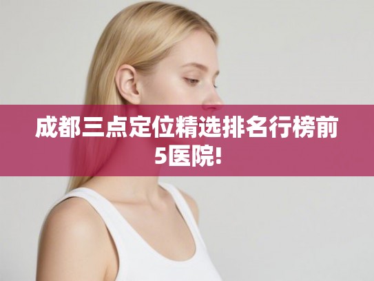 成都三点定位精选排名行榜前5医院!