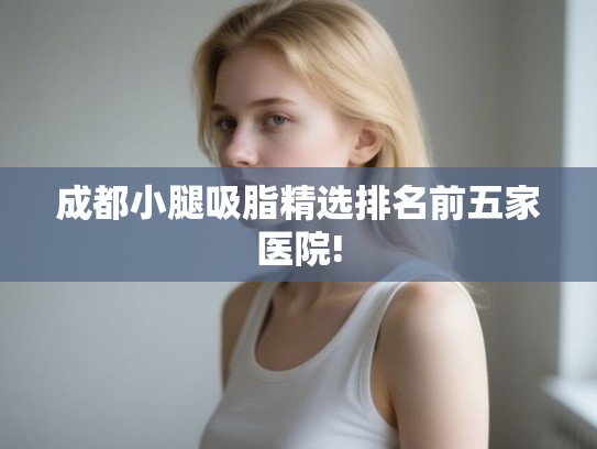 成都小腿吸脂精选排名前五家医院!