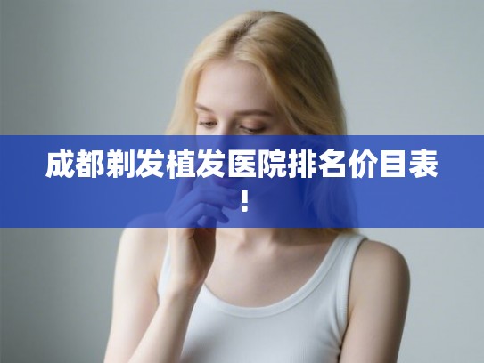 成都剃发植发医院排名价目表!