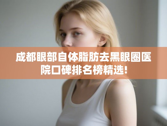 成都眼部自体脂肪去黑眼圈医院口碑排名榜精选!