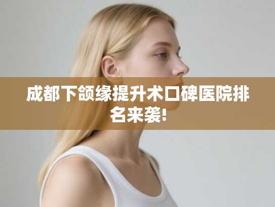 成都下颌缘提升术口碑医院排名来袭!
