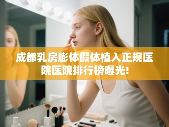 成都乳房膨体假体植入正规医院医院排行榜曝光!