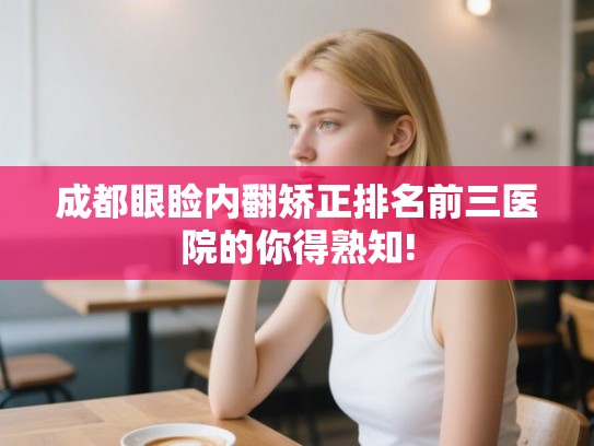 成都眼睑内翻矫正排名前三医院的你得熟知!
