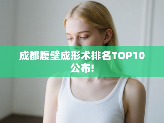 成都腹壁成形术排名TOP10公布!