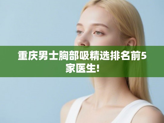 重庆男士胸部吸精选排名前5家医生!