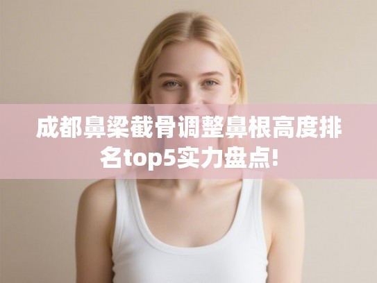 成都鼻梁截骨调整鼻根高度排名top5实力盘点!