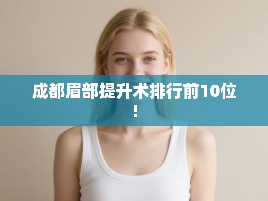 成都眉部提升术排行前10位!