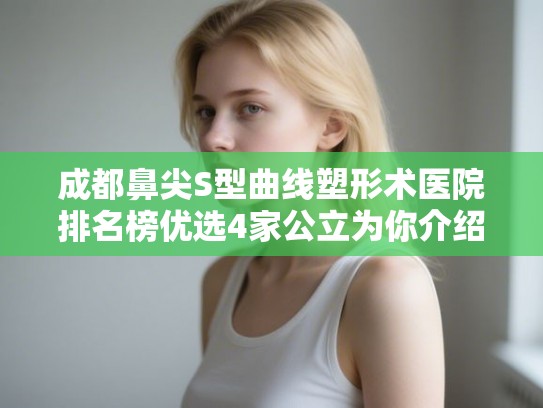 成都鼻尖S型曲线塑形术医院排名榜优选4家公立为你介绍!