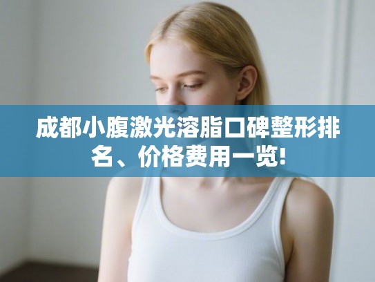 成都小腹激光溶脂口碑整形排名、价格费用一览!