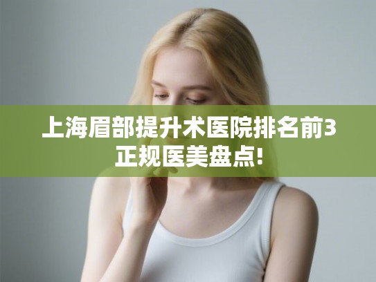 上海眉部提升术医院排名前3正规医美盘点!