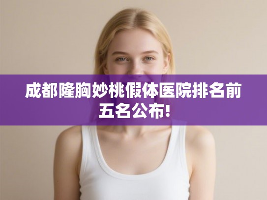 成都隆胸妙桃假体医院排名前五名公布!
