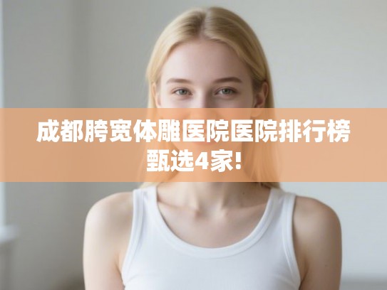 成都胯宽体雕医院医院排行榜甄选4家!