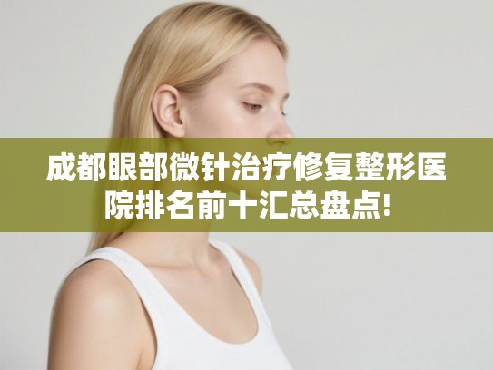 成都眼部微针治疗修复整形医院排名前十汇总盘点!