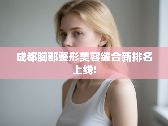 成都胸部整形美容缝合新排名上线!